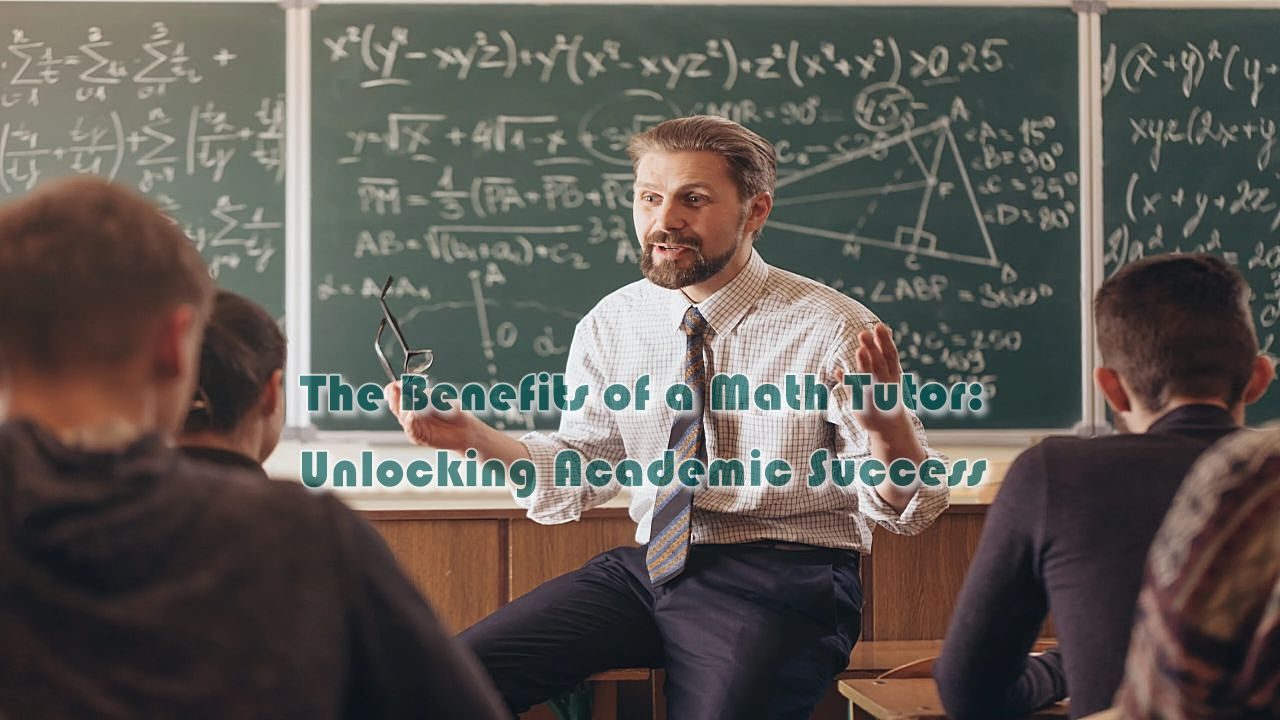The Benefits of a Math Tutor: Unlocking Academic Success
